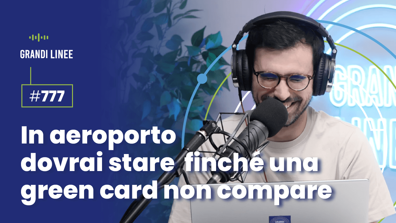 Ep. 777 - In aeroporto dovrai stare finché una green card non compare