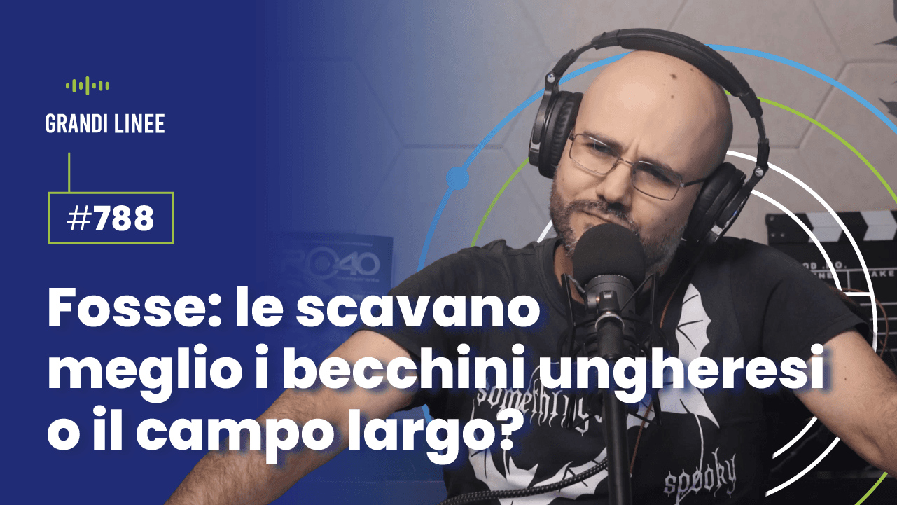 Ep. 788 - Fosse: le scavano meglio i becchini ungheresi o il campo largo?