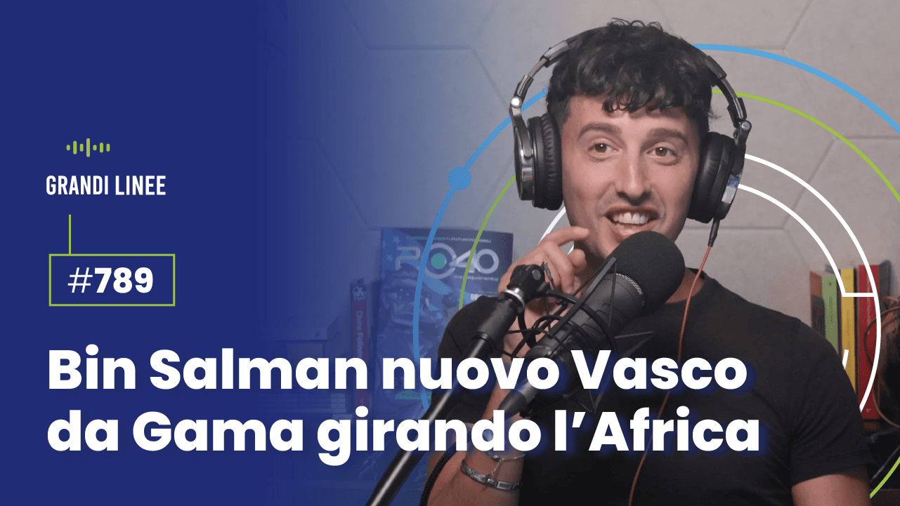 Ep. 789 - Bin Salman nuovo Vasco da Gama girando l’Africa
