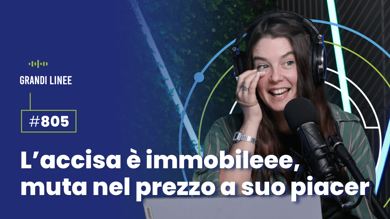 Ep. 805 - L’accisa è immobileee, muta nel prezzo a suo piacer