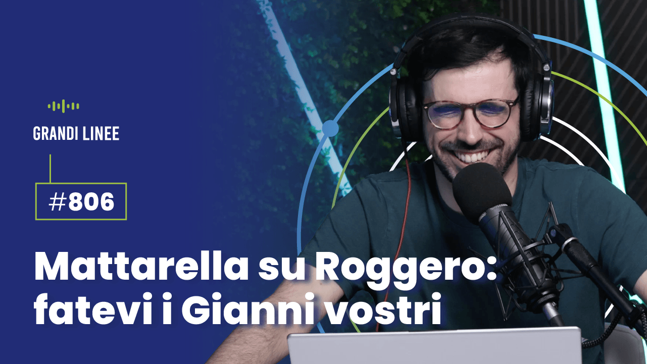 Ep. 806 - Mattarella su Roggero: fatevi i Gianni vostri