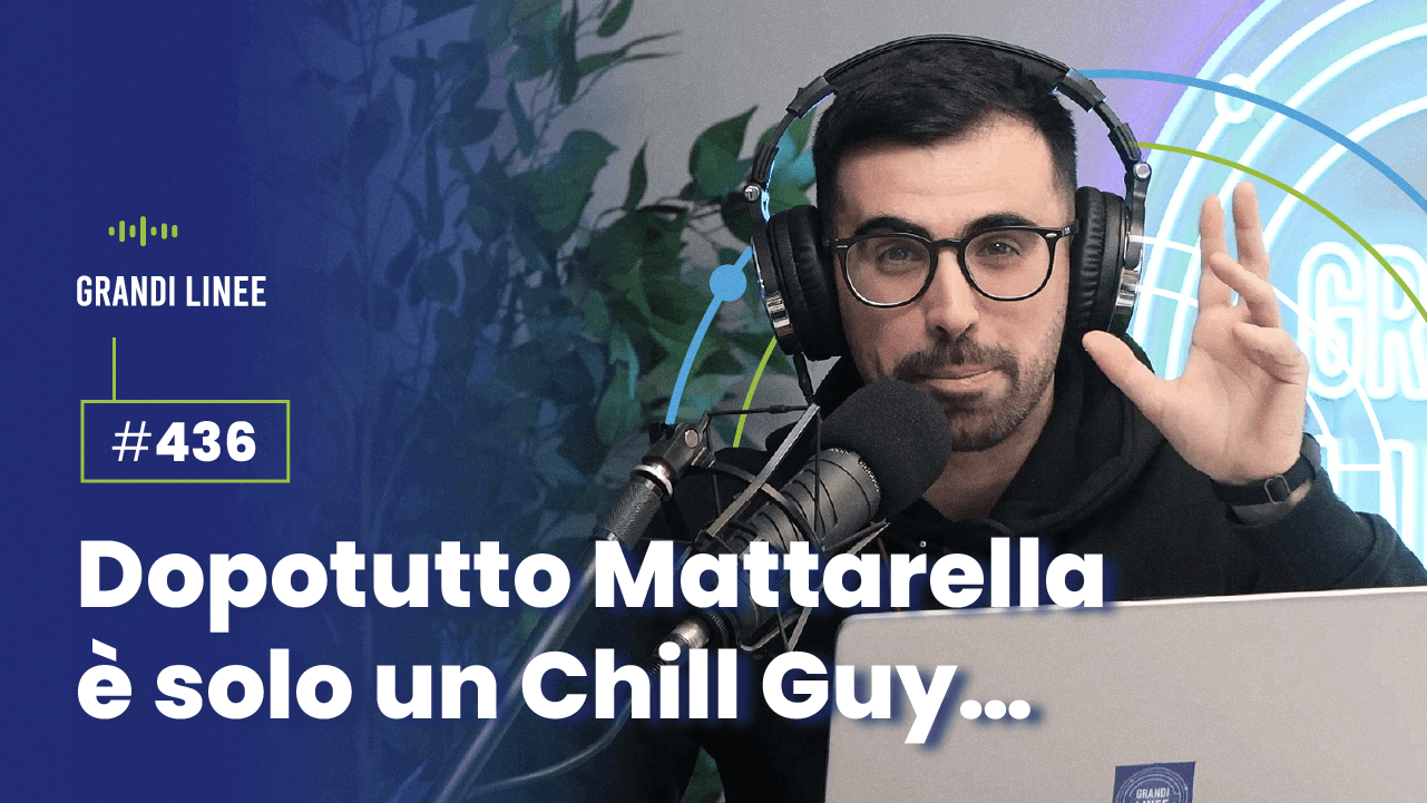 Ep. 436 - Dopotutto Mattarella è solo un Chill Guy...
