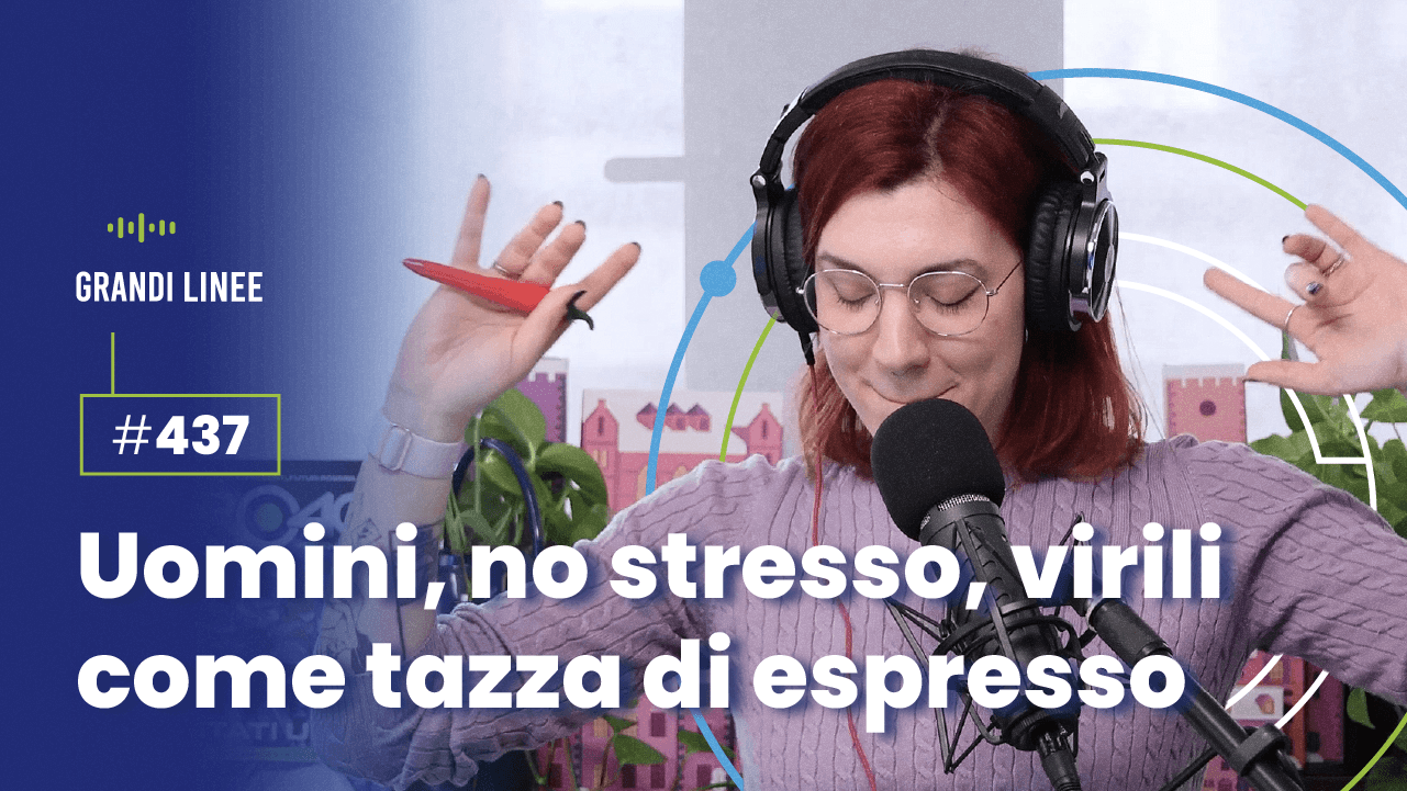 Ep. 437 - Uomini, no stresso, virili come tazza di espresso