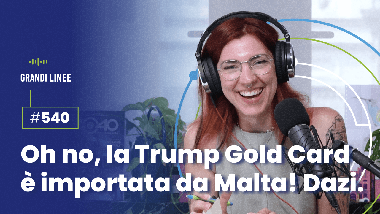 Ep. 540 - Oh no, la Trump Gold Card è importata da Malta! Dazi.