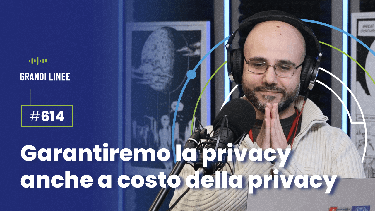 Ep. 614 - Garantiremo la privacy anche a costo della privacy
