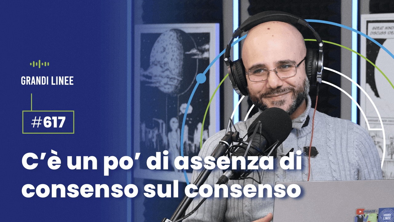 Ep. 617 - C’è un po’ di assenza di consenso sul consenso
