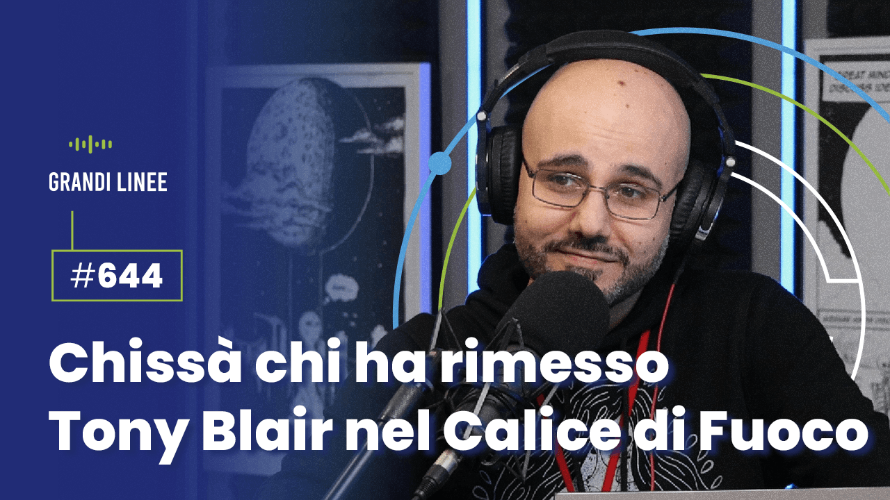 Ep. 644 - Chissà chi ha rimesso Tony Blair nel calice di fuoco