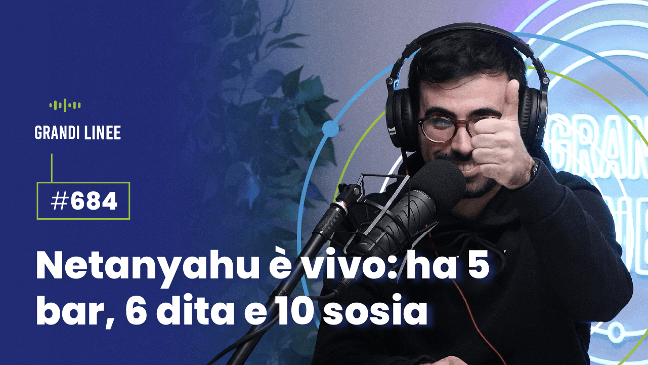 Ep. 684 - Netanyahu è vivo: ha 5 bar, 6 dita e 10 sosia