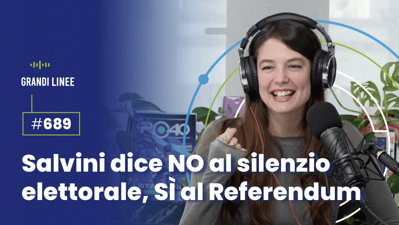 Ep. 689 - Salvini dice NO al silenzio elettorale, SÌ al Referendum