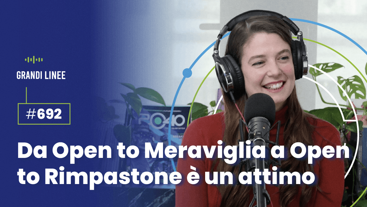 Ep. 692 - Da Open to Meraviglia a Open to Rimpastone è un attimo