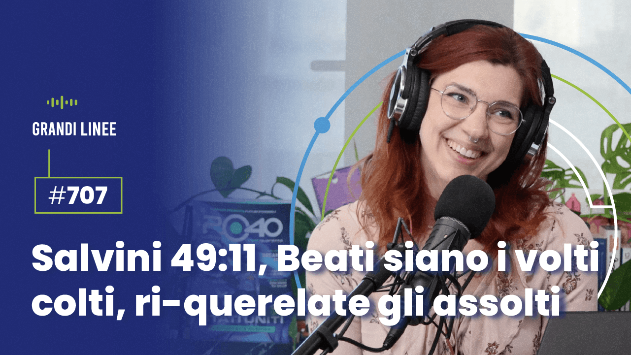 Ep. 707 - Salvini 49:11 Beati siano i volti colti, ri-querelate gli assolti