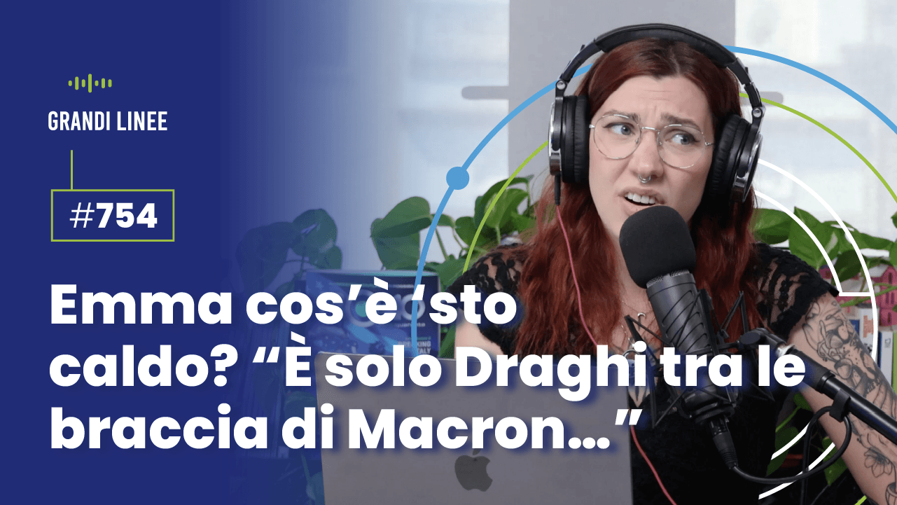 Ep. 754 - Emma cos’è ‘sto caldo? “È solo Draghi tra le braccia di Macron…”