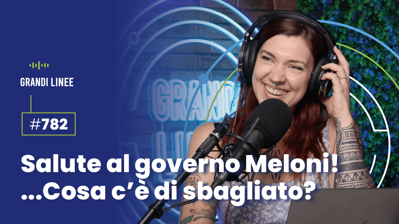Ep. 782 - Salute al governo Meloni! …Cosa c’è di sbagliato?